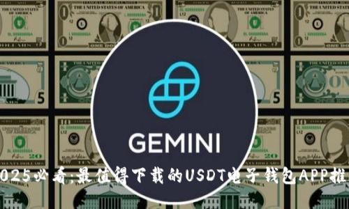 2025必看：最值得下载的USDT电子钱包APP推荐