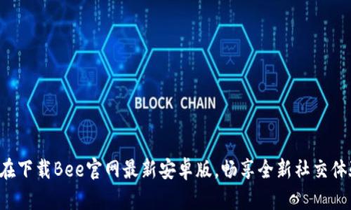 现在下载Bee官网最新安卓版，畅享全新社交体验！