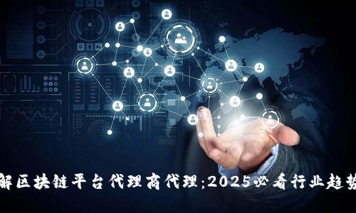 立即了解区块链平台代理商代理：2025必看行业趋势与机遇