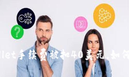 tpWallet手续费被扣40美元，如何解决？