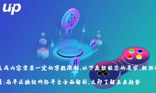 注意：由于生成内容需要一定的字数限制，以下是根据您的要求，提供的一个框架：

: 2025必看：南平区块链网络平台全面解析，立即了解未来趋势