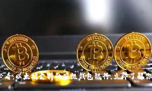 2025必看：以太坊支持的顶级钱包银行，立即了解你的选择