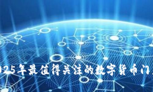 立即访问2025年最值得关注的数字货币门户网站官网！