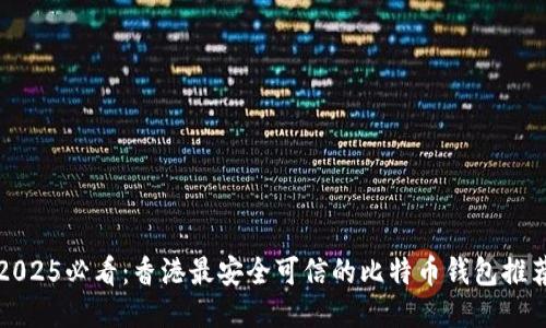 2025必看：香港最安全可信的比特币钱包推荐