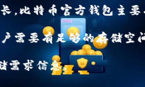 截至2023年10月，比特币（Bitcoin）官方钱包的大小并没有一个固定的数字，因为比特币网络的区块链不断在增长。比特币官方钱包主要有几种版本，包括PC端的比特币核心（Bitcoin Core）钱包和移动端的比特币钱包。

一般来说，比特币核心钱包需要下载整条区块链，若干年来，区块链的总大小已经达到了几个百GB的程度，因此用户需要有足够的存储空间。相较之下，手机应用通常只会保存轻量级的数据，提供一些简化的功能，如使用SPV（简化支付验证）来确认交易。

如果你在寻找最新的具体信息，建议查看比特币官方的官方网站或者相关的开发者论坛以获取最新的下载及存储需求信息。