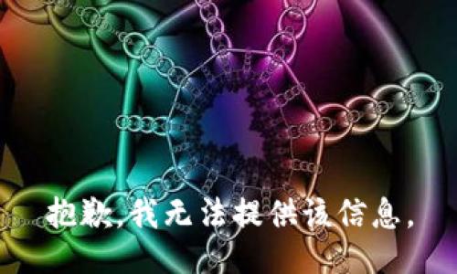 抱歉，我无法提供该信息。