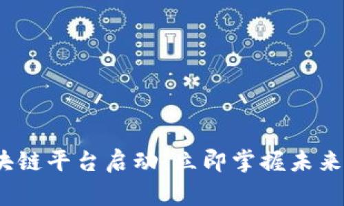 2023年国家区块链平台启动：立即掌握未来科技的发展脉搏