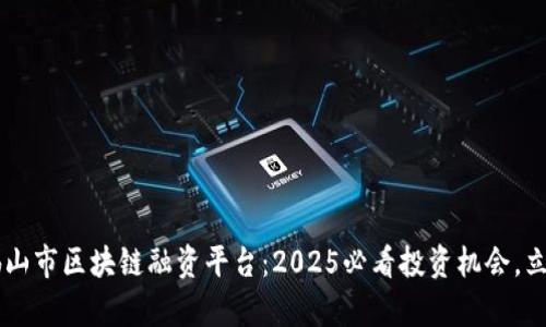 jiaoti佛山市区块链融资平台：2025必看投资机会，立即了解！