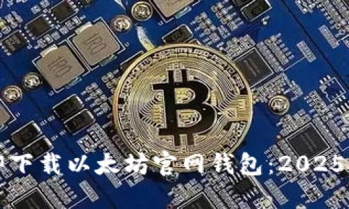 如何立即下载以太坊官网钱包：2025必看指南