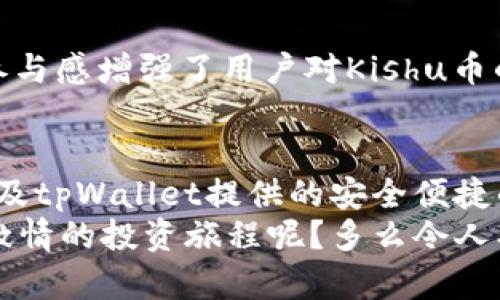   探索tpWallet中的Kishu币：您的加密货币投资新选择 / 
 guanjianci tpWallet, Kishu币, 加密货币投资 /guanjianci 

什么是Kishu币？
Kishu币（Kishu Inu）是一种基于以太坊的加密货币，灵感来源于日本著名的犬种“秋田犬”。自2021年推出以来，它迅速吸引了一大批忠实的投资者和社区支持者。Kishu币本质上是社区驱动的项目，旨在通过趣味性和社交性吸引更多用户参与。它的推出不仅是一种数字资产的变革，更是对加密货币市场的进一步拓展！多么令人振奋！

Kishu币的独特之处
Kishu币最大的特点在于其去中心化和社区的驱动。这意味着，每一个持有Kishu币的人都成为了这个项目的一部分。他们不仅仅是投资者，更像是这个生态系统中的一员，有权参与决策，推动项目的发展。Kishu币的推出伴随着不少趣味性的营销活动，像是“沙雕挑战”和“全球狗狗日”活动，吸引了越来越多的年轻人参与，形成了一个充满活力的社区。

tpWallet平台简介
tpWallet是一个安全的数字资产管理平台，让用户能够方便快捷地存储、管理和交易各种加密货币。它的用户界面友好、操作简单，非常适合新手用户。tpWallet支持众多类型的加密货币，包括但不限于比特币（BTC）、以太坊（ETH）和Kishu币。用户可以轻松地在这个平台上进行各种操作，无论是购买、销售还是兑换，均能一目了然！

Kishu币在tpWallet的优势
使用tpWallet存储和管理Kishu币，有几个明显的优势！首先，tpWallet提供了高水平的安全保障，用户的资产得到了全方位的保护。其次，tpWallet的操作界面友好且直观，新手用户也能够快速上手。更重要的是，tpWallet经常进行各种推广活动，用户可以通过这些活动获得额外的红包或佣金，简直是一个“双赢”的选择！

如何在tpWallet购买Kishu币？
购买Kishu币在tpWallet中是非常简单的！用户只需按照以下几个步骤，就可以轻松完成购买:
ol
  li下载并注册tpWallet: 在应用商店下载tpWallet，完成注册，并进行身份验证。/li
  li充值您的账户: 使用银行卡或其他加密货币进行充值，资金到账后，您的账户就准备好了！/li
  li选择Kishu币: 在交易页面找到Kishu币，查看当时的市场行情和价格。/li
  li下单交易: 输入购买数量，确认订单，并完成支付。交易一旦成功，Kishu币将直接存入您的tpWallet账户。/li
/ol
多么简单直接的购买流程！如果您对加密货币的投资感到兴奋，那么何不通过tpWallet开始您的Kishu币之旅呢？

Kishu币的投资回报潜力
Kishu币的投资回报潜力引起了许多投资者的关注。随着越来越多的用户参与到Kishu币的生态系统中，这种加密货币的需求量呈稳步上升的趋势。而这一切，都是基于其独特的社区文化和不断发展的项目路线图。历史上, 有些以社区驱动的加密货币实现了天文数字的回报，这让我们对Kishu币的未来充满期待！

如何有效管理Kishu币投资？
有效管理Kishu币投资的策略多种多样，但有几点是不可忽视的：
ol
  li定期关注市场动态： 加密货币市场变化迅速，了解当前的趋势和新闻至关重要。/li
  li设定投资目标： 确定您的投资目标，无论是短期交易还是长期持有，这都将帮助您更好地制定策略。/li
  li分散投资： 不要把所有的资金都投入到一个硬币中，分散投资可以有效降低风险。/li
  li参与社区讨论： 加入Kishu币相关的社区，了解大家的看法和建议，这能帮助你更好地把握市场方向！/li
/ol
投资是一项智慧与情感并存的活动，尤其是在波动的加密货币市场中，冷静和理智显得尤为重要！

社区支持与发展前景
Kishu币的成功很大程度上依赖于其活跃的社区。持有者们不仅是投资者，很多人还积极参与项目的发展推动，甚至参与到决定未来发展方向的投票中去！这种参与感增强了用户对Kishu币的忠诚度，也使该项目有了强大的人气支持。未来，Kishu币潜力的释放，离不开这个充满激情的社区！

总结
在tpWallet中，Kishu币是一个颇具吸引力的投资选择，尤其适合那些对加密货币感兴趣但又寻求社区支持的用户。其独特的文化背景、社区驱动的发展模式，以及tpWallet提供的安全便捷的交易体验，均为其投资前景增添了分数。
无论您是已经在加密货币市场游刃有余的老手，还是刚刚起步的新手，Kishu币和tpWallet都会为您提供无尽的可能性！为何不马上行动，加入这个充满乐趣与激情的投资旅程呢？多么令人期待的未来！