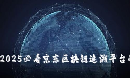 深入探索：2025必看京东区块链追溯平台的全景分析