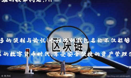 如何修改tpWallet钱包名称？

在数字货币的世界里，用户的体验至关重要。每个用户都希望拥有一个个性化、易于识别的钱包名称，以便在管理各种加密资产时能够更加方便。tpWallet作为一个受欢迎的数字货币钱包，提供了一系列功能来满足用户的需求。下面我们将详细介绍如何修改tpWallet的钱包名称。

步骤一：打开tpWallet应用

首先，确保你已经下载并安装了tpWallet应用。如果你还没有下载，可以前往相应的应用商店或者官方网站获取最新版本。

打开tpWallet后，输入你的密码以解锁钱包。千万不要泄露你的密码，保持你的信息安全是非常重要的！

步骤二：进入钱包设置

在主界面，你会看到各种功能选项。找到并点击“设置”选项。一般来说，设置图标通常是一个齿轮形状，设计简洁而直观。

步骤三：选择钱包管理

在设置界面中，寻找“钱包管理”或“我的钱包”选项。点击进入，这里可以管理你所有的数字货币钱包，包括修改名称、删除钱包等。

步骤四：修改钱包名称

在钱包管理界面，你会看到当前已经创建的所有钱包列表。选择你想要修改名称的钱包，通常会有一个编辑图标或选项允许你进行修改。

点击编辑后，你将看到一个输入框，里面可能会显示当前的钱包名称。删除原来的名称，输入你希望的新名称，然后确认保存。这一步骤非常简单，操作起来也相当顺畅！

步骤五：确认更改

修改完成后，系统可能会提示你确认更改。这是为了确保是你本人在进行操作，增强钱包安全性。确认后，新的钱包名称就成功保存了！多么令人振奋！

注意事项

在修改钱包名称时，有几个小贴士可以帮助你更好地管理你的tpWallet：

ul
    listrong选择易识别的名称：/strong尽量选择一些能够快速识别的钱包名称，这样在多个钱包之间切换时才不会混淆。/li
    listrong避免使用特殊字符：/strong虽然有些应用允许特殊字符，但最好还是使用字母和数字的组合，以避免潜在的技术问题。/li
    listrong及时备份：/strong在修改任何设置时，记得定期备份你的钱包信息，保护你的资产安全。/li
/ul

总结

通过上述步骤，你已经了解到如何在tpWallet上修改钱包名称。这一小小的改变，却可以让你在使用过程中感受到更多的便利与愉悦！个性化的钱包名称不仅能够帮助你更好地管理资产，还能提升你的使用体验。

如果你在使用过程中遇到任何问题，tpWallet的客服支持团队会非常乐意为你提供帮助。让我们一起在这个充满机遇的数字货币时代，享受安全便捷的资产管理体验吧！

s希望这篇文章能够对你有所帮助，让你在tpWallet的使用中更加得心应手！/s