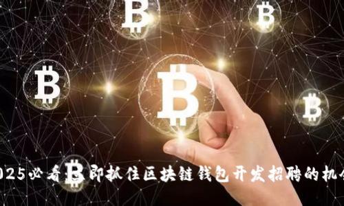 2025必看：立即抓住区块链钱包开发招聘的机会！