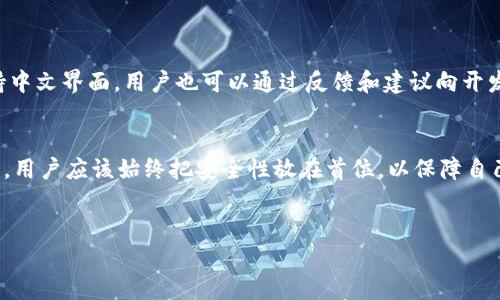 在目前以太坊钱包的官方客户端中，并没有提供中文版的界面，使得不少中文用户在使用时面临一定的语言障碍。在使用以太坊钱包时，用户不仅需要了解如何安全地存储和管理他们的数字货币，还需明白区块链的相关知识。以下是对以太坊钱包相关问题的详细探讨和解决方案。

以太坊钱包的基本概念
以太坊钱包是用户存储以太坊（ETH）以及以太坊网络上的其他代币（如ERC-20代币）的一种工具。它的功能不仅仅是储存资产，还包括与以太坊网络的交互，允许用户发送和接收代币。

以太坊钱包通常分为两大类：热钱包（在线钱包）和冷钱包（离线钱包）。热钱包方便快捷，但也相对安全性较低，因为它们始终连接到互联网。而冷钱包因为不与网络连接，提供了更高的安全性，适合长期储存数字资产。

为何没有中文版的以太坊钱包?
尽管以太坊已经吸引了大量中文用户，但在钱包界面的语言支持方面，仍然存在不足。这主要有几个原因：
ul
    li**开发社区的偏向**：以太坊最初在英语国家发展，因此其开发和文档多数是以英语为主。/li
    li**资源限制**：开发团队往往依赖有限的经济和人力资源去更新和维护产品，翻译成多种语言可能并非他们的优先事项。/li
    li**技术复杂性**：区块链和加密货币的概念相对复杂，翻译错误可能会导致用户操作失误，给开发团队带来额外的支持负担。/li
/ul

如何解决语言障碍的问题
对于中文用户来说，面对以太坊钱包没有中文版的局面，可以通过以下几种方法来提高使用体验：

h41. 使用浏览器翻译工具/h4
现代浏览器（如Chrome）都提供自动翻译功能，用户可以在浏览器设置中开启此功能。这能帮助营造一个简化的操作环境。虽然翻译可能不是完美的，但能够帮助用户基本理解界面内容。

h42. 查阅在线教程和视频/h4
网络上有很多中文的学习材料，例如由博主录制的教学视频和教学博客。这些资源能有效地帮助用户更好地了解钱包的功能和操作流程。

h43. 参与社区交流/h4
加入一些专注于以太坊或区块链的中文社区，如微信群、QQ群或Telegram群组，能够结识许多有经验的用户，获取他们的建议和解决方案。在这些社区中，用户还可以互相交流使用经验和技巧。

安全性是使用以太坊钱包的重要考量
无论语言如何，以太坊钱包的使用都应该以安全为中心。以下是一些基本的安全建议：

h41. 生成强密码/h4
在创建以太坊钱包时，务必使用复杂强大的密码，并定期更换。强密码应该包含字母（大写和小写）、数字和特殊符号，并且长度不少于12个字符。

h42. 启用双重认证/h4
若该钱包支持双重认证，务必将其开启。它能为账户增加一道额外的保护层，减少被盗风险。

h43. 定期备份钱包/h4
用户需要定期备份自己的钱包，确保在设备损坏或丢失的情况下仍能恢复访问。这可以是导出私钥或助记词，以文本文件形式保存。

h44. 不要轻信第三方服务/h4
在使用外部服务（例如交易所）时，要谨慎对待，因为它们可能存在安全隐患。建议将大部分资产存储在自己的钱包中，只少量资金用于日常交易。

未来是否会有中文版的以太坊钱包?
随着以太坊在全球范围内的普及及其用户群体的不断壮大，越来越多的开发者开始关注不同语言用户的需求。因此，未来可能会有更多钱包支持中文界面。用户也可以通过反馈和建议向开发团队表达需求，推动其推出中文版。

总结
虽然目前以太坊钱包没有中文版，但通过使用浏览器翻译、查阅中文教程、参与社区交流等方法，用户仍能够顺利使用以太坊钱包。在这一过程中，用户应该始终把安全性放在首位，以保障自己的数字资产安全。在未来，随着以太坊生态的不断发展，我们或许可以期待更多本地化的支持。与此同时，用户的反馈将更有效地推动这一变化。

以太坊钱包, 区块链, 数字货币, 钱包安全/guanjianci
现在就开始使用以太坊钱包：解决语言障碍，保护你的数字资产！