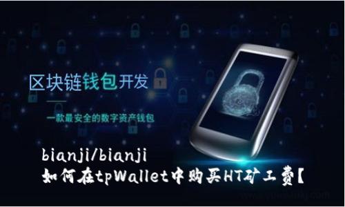 bianji/bianji
如何在tpWallet中购买HT矿工费？