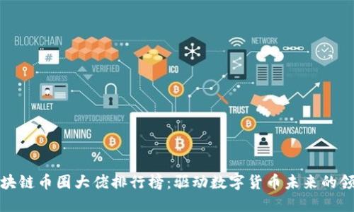 全球区块链币圈大佬排行榜：驱动数字货币未来的领军人物