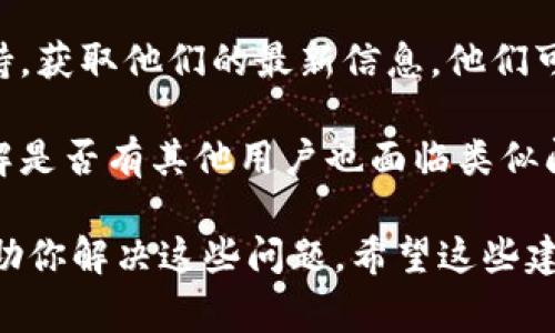 看起来你对tpWallet的使用情况有疑问。tpWallet是一个以太坊和ERC-20代币的钱包工具，对于加密货币的用户来说，了解其可用性非常重要。

如果tpWallet目前无法使用，可能是由于多种原因，包括网络问题、钱包软件本身的更新或者是相关服务的中断。不过，建议你可以尝试以下几个方法来解决问题：

1. **检查网络连接**：确保你的设备连接到互联网，并且网络速度正常，这样能确保钱包能够顺利连接到区块链。

2. **更新钱包**：如果tpWallet有提供更新，确保你已经安装了最新版本的软件，软件更新通常能修复已知的bug和安全问题。

3. **联系客服**：如果你仍然无法使用，联系tpWallet的客服支持，获取他们的最新信息。他们可以为你提供更具体的指导和解决方案。

4. **社区论坛**：查看加密货币社区或tpWallet的社交媒体，了解是否有其他用户也面临类似问题，有时是系统性的故障。

如果你提供更多关于你所遇到的问题的信息，我可以更具体地帮助你解决这些问题。希望这些建议能对你有所帮助！