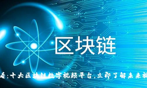 2025必看：十大区块链数字视频平台，立即了解未来视听潮流！