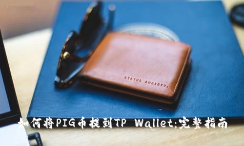 如何将PIG币提到TP Wallet：完整指南