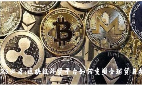 2025必看：区块链外贸平台如何重塑全球贸易格局