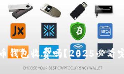 加密货币钱包收费吗？2025必看完整指南