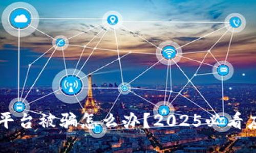 区块链平台被骗怎么办？2025必看应对指南