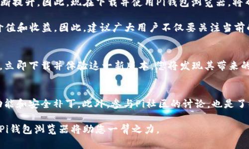   2025年必看！立即下载最新的Pi钱包浏览器1.61版本，体验更顺畅的加密世界 / 

 guanjianci Pi钱包, 加密货币, 钱包浏览器, 下载 /guanjianci 

引言
随着区块链技术的迅速发展，越来越多的人开始接触和使用加密货币。特别是Pi网络，以其用户友好的设计和独特的挖矿机制吸引了大量用户。为了让用户更好地进行加密货币的管理与交易，Pi团队不断推出新版本的Pi钱包浏览器，以提升用户的使用体验。

在这篇文章中，我们将探讨Pi钱包浏览器1.61版本的特点、如何下载和安装，并讲述为什么现在就应该尝试这个应用程序。无论您是加密货币的新手还是资深用户，Pi钱包浏览器都将为您带来意想不到的便利和安全性。

Pi钱包浏览器1.61版本的主要特点
Pi钱包浏览器1.61版本在多个方面进行了和改进。首先，它的界面经过重新设计，使得用户能够更加方便地浏览和管理自己的加密资产。其次，此版本增强了安全性，确保用户的私人密钥和账户信息得到更好的保护。

此外，1.61版本还新增了一些便捷的功能，例如快速交易选项和实时价格更新。这对那些需随时关注市场变化的用户尤为重要。因此，用户能够在第一时间做出决策，把握住投资机会。

如何下载Pi钱包浏览器1.61版本
下载Pi钱包浏览器1.61版本的过程非常简单。首先，您需要访问Pi网络的官方网站或应用商店，确保您下载的是正版软件。其次，根据您使用的设备类型，选择相应的下载链接。如果您是安卓用户，可以直接在Google Play商店中搜索“Pi钱包”，而iOS用户则可以在App Store中找到。

下载完成后，根据下面的步骤进行安装：首先，打开下载的应用程序，然后按照屏幕上的指示进行操作。这通常包括接受使用条款、设置密码和进行身份验证等步骤。在完成这些操作后，您就可以开始使用Pi钱包浏览器，探索这个新版本带来的所有功能。

使用Pi钱包浏览器的优势
使用Pi钱包浏览器的一个显著优势是其高效性。通过集成多种功能，用户无需下载多个应用即可管理自己的加密资产。此外，Pi钱包浏览器提供了实时的交易监控，这使得用户能够迅速应对市场波动，投资策略。

另一方面，安全性也是Pi钱包浏览器的一大亮点。通过采用多重加密技术和定期安全更新，用户的数据始终处于保护之下。特别是在如今网络安全形势严峻的背景下，选择一个安全可靠的钱包浏览器尤为重要。

Pi网络的未来潜力
展望未来，Pi网络有望在加密货币领域占据一席之地。随着全球越来越多的人加入这一网络，Pi的市值和流通性将不断提升。因此，现在下载并使用Pi钱包浏览器，将帮助您更好地把握这一机遇。

此外，Pi网络致力于将其生态系统扩展到更多的领域，包括支付、游戏和社交等。这样的进展将为Pi用户创造更多的价值和收益。因此，建议广大用户不仅要关注当前的挖矿和交易，还要思考未来Pi网络可能带来的其他机会。

总结
总之，Pi钱包浏览器1.61版本为用户提供了更为流畅的使用体验和更高的安全性。无论您的加密货币投资经验如何，立即下载并体验这一新版本，您将发现其带来的方便与惊喜。不要错过这个机会，快来加入Pi网络的大家庭，探索区块链世界的无限可能！ 

额外建议
为了获取最佳的使用体验，建议用户持续关注官方发布的更新。通过保持软件的最新状态，您可以确保获得最新的功能和安全补丁。此外，参与Pi社区的讨论，也是了解更多使用技巧和投资策略的有效方式。

最后，只要您开始使用Pi钱包浏览器，就能够更轻松地管理加密资产，掌握市场动态。未来的加密世界将充满机遇，而Pi钱包浏览器将助您一臂之力。