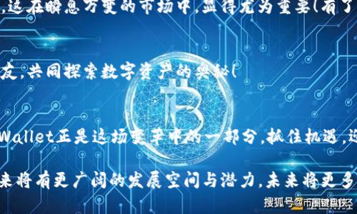   “轻松掌握：tpWallet如何支持Luna，让你的数字资产更加安全！” /   
 guanjianci  tpWallet, Luna, 数字资产  /guanjianci 

什么是tpWallet？
在数字货币快速发展的今天，钱包的选择变得尤为重要。tpWallet作为一款功能丰富且用户友好的数字货币钱包，正在逐渐吸引越来越多的用户。它不仅支持多种数字资产的存储、发送和接收，还为用户提供了安全的保护措施与便捷的使用体验。比如，它具备多重签名、冷存储等安全功能，确保用户的数字资产不受侵害。

Luna的崛起
作为一种新兴的数字货币，Luna在过去几年内经历了飞速的发展。这种由Terraform Labs开发的去中心化货币，不仅具备自我稳定的机制，还通过与各种应用的结合，展现出了巨大的潜力。用户在进行金融操作如抵押和贷款时，可以充分利用Luna的特性，实现资产的增值与流动。想象一下，这种灵活性和潜力，简直令人心潮澎湃！多么令人振奋的事情啊！

tpWallet如何支持Luna
tpWallet为用户提供了对Luna的全面支持，使投资者能够轻松管理自己的Luna资产。它集成了Luna的最新协议，用户可以直接在钱包内进行Luna的充值、提现及交易。支持Luna的tpWallet还具有以下几个突出优势：

便捷的操作界面
tpWallet以其直观的用户界面著称，用户无需具备专业的技术知识就能够轻松上手。只需几步简单的操作，就能实现Luna的充值与提现。这样的设计让每一位用户都能感受到数字资产管理的简单与轻松。

高安全性
tpWallet在安全性方面也下了很多功夫。它采用了行业领先的加密技术，确保用户的私钥和交易数据始终处于保护状态。同时，多重签名功能更是为用户的资产添加了一层保护伞。想象一下，当你的数字财富受到多重保护时，那种安心的感觉，无疑是无与伦比的！

实时交易功能
tpWallet的实时交易功能使得用户能够快速进行Luna的交易，省去了传统交易平台上繁琐的步骤。用户只需在钱包中选择相应的功能，便可迅速完成交易，这在瞬息万变的市场中，显得尤为重要！有了这种便利，你可以随时捕捉到最好的投资时机！

社区支持与学习资源
tpWallet不仅致力于提供技术支持，还有一个活跃的社区为用户提供交流与学习的机会。任何一个对Luna感兴趣的人，都可以在社区中找到志同道合的朋友，共同探索数字资产的奥秘！

总结
总之，tpWallet的Luna支持功能让用户在数字资产管理上有了更多的选择与自由。随着Luna的不断发展，市场希望能够创造更加多样化的金融生态，而tpWallet正是这场变革中的一部分。抓住机遇，迎接挑战，使用tpWallet，让你的数字资产之旅更加精彩吧！

在这一次数字货币的浪潮中，tpWallet与Luna的结合无疑是一种明智之选。好的钱包能够为用户的资产保驾护航，而Luna作为一种新兴的数字货币，在未来将有更广阔的发展空间与潜力。未来将更多可能性等待着我们去探索，不妨与tpWallet一同开启这段美妙的投资旅程，感受数字货币的无限魅力吧！