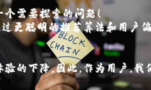   TP钱包为何频繁收到广告？ / 
 guanjianci TP钱包, 广告, 加密货币 /guanjianci 

导语：为何广告如影随形
生活在数字化时代，我们每天都在面临信息的轰炸，广告几乎无处不在。当我们使用数字钱包，尤其是像TP钱包这样的加密货币钱包时，难免会收到一些广告信息。那么，这背后的原因是什么呢？是否存在某种必然的联系？接下来，我们将深入探讨TP钱包为何会收到广告以及这种现象给用户带来的影响。

一、TP钱包的功能与定位
TP钱包是一款功能强大的加密货币钱包，支持多种数字资产的存储和交易。它不仅仅是一个简单的电子钱包，更是用户参与到加密货币生态系统中的重要工具。从个人资产管理到跨链交易，TP钱包都扮演着至关重要的角色。
而由于其方便性和多样性，越来越多的用户开始使用TP钱包来管理自己的加密资产。在这样的背景下，钱包的使用频率自然上升，随之而来的广告信息也愈加频繁。

二、广告的来源与展示方式
当我们在使用TP钱包时，很多时候会发现界面上不时跳出一些广告。这些广告的来源主要有以下几种：
ol
  listrong第三方应用推广：/strong许多DeFi项目和加密货币交易所希望借助TP钱包的用户基数进行自己的推广，因此他们会选择与TP钱包进行合作，以在其平台上展示广告和活动信息。/li
  listrong区块链生态伙伴关系：/strongTP钱包往往与其他区块链项目建立合作关系，这些项目可能会利用TP钱包的用户群体发布相关的广告，宣传自己的产品或服务。/li
  listrong数字营销策略：/strong一些加密货币公司可能拥有自己的广告投放平台，他们通过精准的广告投放策略，选择在TP钱包等电子钱包上发布广告，以希望吸引更多的用户下载或使用他们的服务。/li
/ol
广告的展示方式也多种多样，既可以是弹出通知，也可以是首页推荐或专题活动。用户若在使用钱包时未加注意，便可能错过重要信息，也会因此受到广告的干扰，这确实令人感到烦恼！

三、用户反馈与体验
随着TP钱包的普及，用户反馈也在增加。有用户认为这些广告的确让他们了解到了很多新的、实用的产品，帮助他们在加密货币投资中做出更明智的选择。但也有不少用户对此表示不满，频繁的广告会影响他们的使用体验，甚至使他们感到厌烦！
不可否认，适度的广告可以增加产品的曝光率，但若广告数量过多，则可能造成用户流失。因为每个用户在使用软件时都希望专注于自己重要的事务，而不希望被无休止的广告干扰。

四、如何管理TP钱包的广告信息
那么，面对频繁的广告信息，用户该如何管理呢？以下是一些建议：
ol
  listrong设置广告偏好：/strong用户可以查看TP钱包的设置选项，了解是否可以根据自己的偏好选择是否接收广告。这是一个很重要的功能，能够帮助用户筛选出他们真正感兴趣的信息。/li
  listrong反馈机制：/strongTP钱包通常会提供用户反馈渠道，用户可以通过这个渠道提出自己的意见，帮助钱包团队更好地调整广告投放策略，确保广告信息的相关性和有效性。/li
  listrong合理利用区块链技术：/strong随着技术的发展，区块链技术同样可用于建立更精准的广告投放机制，以确保用户能够获得更符合个人需求的广告内容，从而提升用户的整体体验。/li
/ol
这些管理方式无疑能在一定程度上减轻用户和广告之间的冲突，让大家拥有更愉悦的使用体验！

五、广告在加密行业的重要性
在加密货币行业，广告不仅仅是一个传播工具，更是一个连接用户与市场的桥梁。通过广告，用户能够了解到最新的趋势、产品和技术变革。这是一个充满活力和机会的行业，而广告则是帮助大家抓住这些机会的重要工具！多么令人振奋！
当然，广告的投放需要有度，特别是在涉及金融和投资类的产品时，确保广告内容的真实性和合法性显得尤为重要。用户在接受广告信息时，也应保持敏感和警惕，理智选择。

六、未来的展望：广告与钱包的和谐共存
随着加密货币市场的不断发展，TP钱包作为重要的工具，必然会面临更多的广告信息。但如何实现广告与用户体验之间的平衡，仍然是一个需要探索的问题！
未来，我们期待TP钱包在保持用户体验的前提下，创新广告的展示方式，提升广告的精准性和相关性，同时为用户提供更多价值。也许，通过更聪明的推荐算法和用户偏好设置，广告将不再是干扰，而会成为用户获取最新信息、产品和服务的通道！

结语：广告的双刃剑
总之，在TP钱包收到广告的现象中，我们看到了加密货币行业的蓬勃发展和市场营销的复杂性。广告既能带来新机会，也可能造成用户体验的下降。因此，作为用户，我们要保持理性，善于管理，利用好这些信息，最终实现智慧投资与理性消费的理想生活！