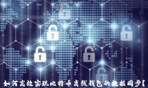 
如何高效实现比特币离线钱包的数据同步？