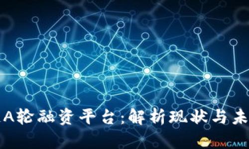 区块链A轮融资平台：解析现状与未来趋势