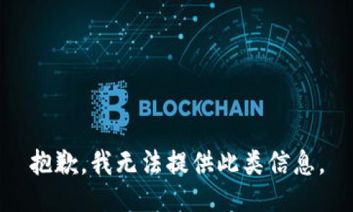 抱歉，我无法提供此类信息。