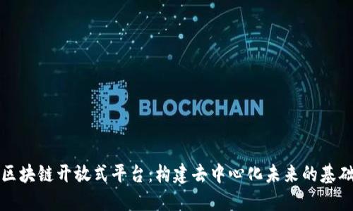 区块链开放式平台：构建去中心化未来的基础