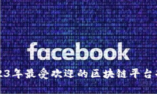 2023年最受欢迎的区块链平台剖析