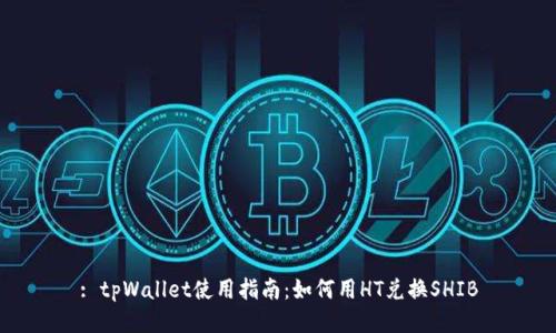 : tpWallet使用指南：如何用HT兑换SHIB