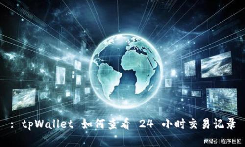 : tpWallet 如何查看 24 小时交易记录