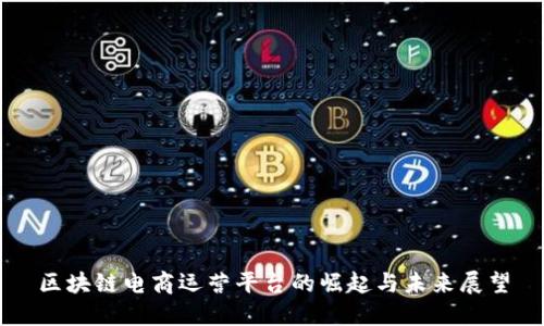 区块链电商运营平台的崛起与未来展望