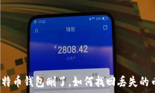   
比特币钱包删了，如何找回丢失的币？