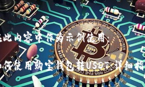 在此内容中作为示例使用：

如何使用购宝钱包转USDT：详细指南