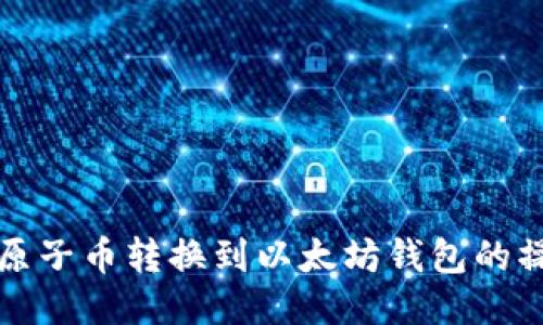 如何将原子币转换到以太坊钱包的操作指南