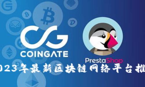 2023年最新区块链网络平台推荐