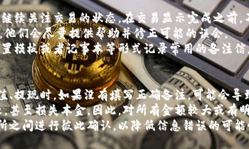   钱包交易所地址备注信息填写指南 / 
 guanjianci 钱包, 交易所, 地址备注 /guanjianci 

一、什么是钱包和交易所的地址备注信息
在数字货币的世界中，钱包和交易所地址是用于发送和接收货币的关键组成部分。钱包通常指个人拥有的数字货币存储工具，而交易所则是用户买卖数字货币的平台。在进行交易时，我们需要使用特定的钱包地址来发送或者接收货币，而地址备注信息则是一种附加信息，用于进一步说明交易的目的。
地址备注信息通常不是必填项，但如果填写得当，可以提高交易的透明度，便于日后查找交易记录，尤其是在交易量较大或者频繁交易的情况下，更能帮助用户确认资金流向与用途。

二、为什么需要填写地址备注信息
钱包交易所等地址备注信息的填写并非强制，但其作用不可小觑。首先，地址备注信息可以帮助用户管理资金。尤其在涉及多个账户或者进行多笔交易时，备注可以用来描述每笔交易的目的或相关信息，避免在未来记忆混淆。
其次，地址备注能够提升交易的透明度。例如，一笔来自某个合作者的投资款，如果注明具体用途，未来的资金流向就会更为明确。这在企业财务管理中尤为重要，加之区块链的特性，更加能确保信息的不可篡改性。
最后，填写地址备注也有助于在交易所进行客服沟通时提供更有力的证据。例如，如果用户在交易过程中遇到问题，备注信息可以作为重要的参考依据，帮助客服更快速地定位问题及解决方案。

三、该如何填写钱包交易所地址备注信息
在填写地址备注信息时，需要遵循一些基本原则，以确保信息的准确性与完整性。首先，要确保备注信息的，避免使用过于复杂或者不常见的术语。用户应使用常见的行业术语，确保即使是新手也能轻易理解。
其次，建议填写与交易相关的具体信息。例如，如果此次交易是购买某种数字货币，可以在备注中注明“购买#BTC”或“充值#ETH”以便日后查找。对于转账或赠送的情况，也可以注明赠送者或接受者的名称。
此外，注意事项包括避免填写敏感信息，比如个人身份信息，银行帐号等，以保护个人隐私。同时，确保在填写时没有拼写错误，特别是数字、字母、符号等，任何小错误都可能导致交易失败或者资金损失。
总之，填写钱包或交易所地址的备注信息并不是一件复杂的事情，但却需要用户在仔细与认真中体现出对资金管理的负责态度。

四、填写地址备注信息时常见的误区
尽管填写地址备注信息相对简单，但仍有用户在实际操作中犯诸多错误。首先，很多用户对地址备注的必要性认识不足，认为不填写不会影响交易。但事实上，缺乏备注可能会在未来查询交易时造成不必要的困扰。
其次，用户有时会将过长的文字塞入备注，这样会使得交易记录变得冗杂并增加查找难度。实际上，最佳的备注长度应该控制在一句话之内，最好是表达清楚信息的同时又不使其显得繁琐。
另外，部分用户还会忽视备注的格式。例如，有的人在备注中使用了特殊字符或者不必要的符号，这在某些平台可能会导致交易失败，甚至造成资金的丢失。建议使用标准字符来确保安全。
最后，有的用户在填写备注信息时，错误地认为可以随意更改。实际上，很多交易所一旦确认交易后，备注信息就无法更改。因此，在提交交易前，务必再次检查备注内容，确保其准确无误。

五、总结与建议
对于数字货币的用户来说，填写钱包交易所的地址备注信息是一个重要且必要的步骤。通过合理、准确、清晰的备注信息，不仅能够提高交易的透明度，还能在后期的资金管理中提供极大的便利。
希望通过以上的具体指导与分析，用户能够更加深入了解如何正确地填写钱包交易所地址备注信息。在此基础上，建议用户在进行数字货币交易时，保持谨慎态度，确保每一步都仔细核对，以降低资金损失的风险，实现资产的合理增值。

六、相关问题解答

h4问题一：如何判断何时需要填写地址备注信息？/h4
在进行数字货币转账时，判断何时需要填写地址备注信息主要取决于交易的性质和目的。如果是个人用户之间的简单转账，且双方都有清晰的了解，可能并不需要填写备注。
然而，对于企业用户、商家或频繁交易的个人用户，填写备注信息将会极为必要。尤其是在涉及多个账户、交易对手或投资时，填写备注将有助于管理账务和防止混淆。简单来说，只要是对资金流向可能产生影响或者需要记录的交易，就应考虑填写备注信息。
此外，如果你经常与同一交易对手进行多笔交易，建议在每笔交易中都注明具体项目或用途，以增加透明度和追踪便捷性。用户也可以根据自己的习惯和具体需求，灵活决定何时填写备忘信息。

h4问题二：对不同的交易所，备注信息的格式是否存在差异？/h4
不同的交易所对于地址备注信息的格式可能会有不同要求。部分交易所对备注长度有上限，部分则支持自定义字符。通常，常见字符如字母、数字以及普通符号都被广泛接受。
在使用交易所进行交易之前，最好查看该平台的有关帮助文档或客户服务，确认他们对备注信息格式的具体要求与建议。在缺乏明确规定的情况下，用户可以选择简单直观的形式，通常字母、数字的组合是安全的选择。
此外，有些交易所对不同的加密货币可能有额外的备注要求。例如，某些特殊交易对可能要求注明货币来源或项目的具体信息，因此在进行交易时，务必确认当前交易所的相关要求，以防不必要的麻烦。

h4问题三：万一在备注中填写了错误信息，该怎么办？/h4
如果在提交交易后发现备注信息填写错误，首先要冷静。在大多数情况下，交易提交后将无法更改备注内容。此时，用户需要立即继续关注交易的状态，在交易显示完成之前，不必恐慌。
若最终确认资金流动受到影响或导致误解，建议用户进行相关的解释或沟通。如果交易所客服能够确认交易内容与流向的信息，他们会尽量提供帮助并修正可能的误会。
为了避免这类事件的发生，在每一次交易中，用户务必在提交前仔细检查所有信息，包括备注，确保无误后再进行交易。可通过设置模板或者记事本等形式记录常用的备注信息，进行统一管理。

h4问题四：哪些情况下备注信息对于交易结果会产生影响？/h4
在某些情况下，备注信息的填写与否会直接影响交易的结果，特别是在涉及到特定资金用途时。对于一些交易所，用户在进行充值、提现时，如果没有填写正确备注，可能会导致资金无法到账。尤其是涉及借贷、质押等条款的复杂交易，需要准确注明，以免造成资金冻结或支援。
此外，如果用户通过交易所进行ICO投资，正确的备注信息也决定了你购买代币的种类和数量。落下这一步骤，可能导致投资失败，甚至损失本金。因此，对所有金额较大或有明确业务目的的交易，更应重视备注信息。
可以说，维护资金安全与交易成功的最佳实践之一，就是在交易前确保备注信息的准确与完整。同样重要的是，用户还应在交易所之间进行彼此确认，以降低信息错误的可能性，确保资金能够顺利流转。