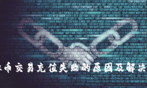 虚拟币交易充值失败的原因及解决方案