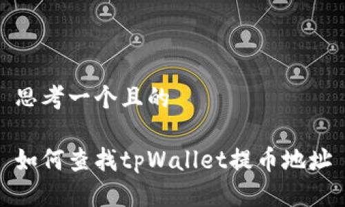 思考一个且的

如何查找tpWallet提币地址