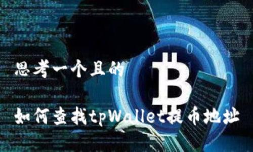 思考一个且的

如何查找tpWallet提币地址